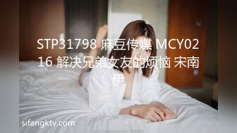 STP31798 麻豆传媒 MCY0216 解决兄弟女友的烦恼 宋南伊