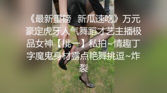 《最新重磅✿新瓜速吃》万元豪定虎牙人气舞蹈才艺主播极品女神【桃一】私拍~情趣丁字魔鬼身材露点艳舞挑逗~炸裂