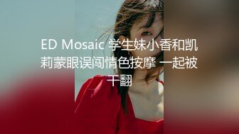 ED Mosaic 学生妹小香和凯莉蒙眼误闯情色按摩 一起被干翻