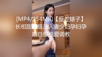 [MP4/254MB]【反差婊子】长相甜美极品人妻少妇孕妇孕期自慰性爱调教