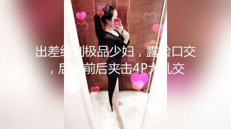 STP33823 【梦幻谷先生】良家眼镜极品骚女，骚货一看就很饥渴，吸吮大屌很享受，从沙发干到床上