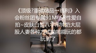 《顶级?重磅精品→福利》入会粉丝团专属91Mr.SR性爱自拍~皮肤白皙八字吊钟奶大屁股人妻各种方式啪啪能玩的都玩到了