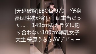 [无码破解]EBOD-970 ‘低身長は性欲が強い’は本当だった…！ 149cmのカラダに釣り合わない100cm爆乳女子大生 笹原うららAVデビュー