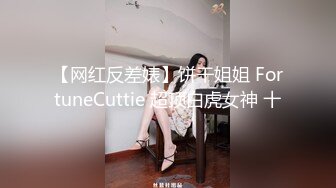 【网红反差婊】饼干姐姐 FortuneCuttie 超顶白虎女神 十