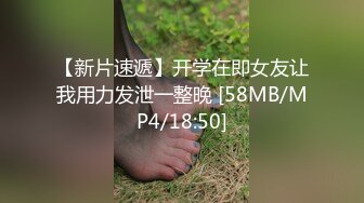 【新片速遞】开学在即女友让我用力发泄一整晚 [58MB/MP4/18:50]