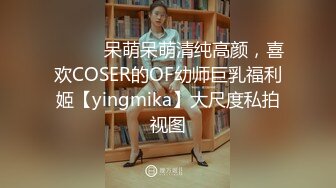 ⚫️⚫️呆萌呆萌清纯高颜，喜欢COSER的OF幼师巨乳福利姬【yingmika】大尺度私拍视图