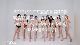 [2DF2] 91广东约约哥第10部高清完整版 - soav(1660515-4612116)_evMerge[MP4/108MB][BT种子]