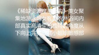 全方位无死角偸拍学生公寓卫生间安装针孔 漂亮炮弹乳小姐姐先泡后洗洗澡全程