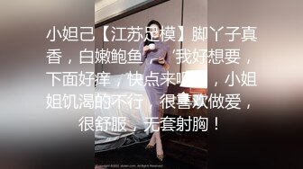 小妲己【江苏足模】脚丫子真香，白嫩鲍鱼，‘我好想要，下面好痒，快点来吧’，小姐姐饥渴的不行，很喜欢做爱，很舒服，无套射胸！