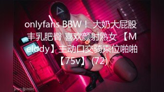 onlyfans BBW！ 大奶大屁股 丰乳肥臀 喜欢颜射熟女 【Melody】主动口交骑乘位啪啪【75v】 (72)