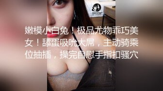 嫩模小白兔！极品尤物乖巧美女！舔蛋吸吮大屌，主动骑乘位抽插，操完自慰手指扣骚穴