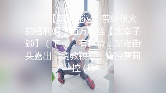 ♈♈♈【新片速遞】曾经很火的福利姬，百万粉丝【太宰子颖】（下），有露脸，深夜街头露出，调教鞭打，臀控萝莉控 (1)