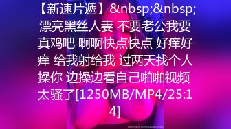 【新速片遞】&nbsp;&nbsp;漂亮黑丝人妻 不要老公我要真鸡吧 啊啊快点快点 好痒好痒 给我射给我 过两天找个人操你 边操边看自己啪啪视频 太骚了[1250MB/MP4/25:14]