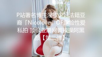 P站著名博主淫欲少妇法籍亚裔「Nicolove」OF露脸性爱私拍 顶级亚裔网黄挨操阿黑颜【第二弹】