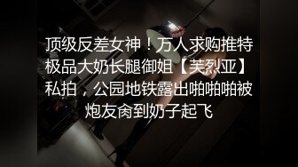 顶级反差女神！万人求购推特极品大奶长腿御姐【芙烈亚】私拍，公园地铁露出啪啪啪被炮友肏到奶子起飞