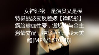 ⚡⚡女神泄密！是演员又是模特极品波霸反差婊【谭晓彤】露脸瑜伽性爱，锻炼完与金主激情交配，特写巨乳一线天美鲍[MP4/1670MB]