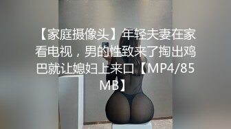 【家庭摄像头】年轻夫妻在家看电视，男的性致来了掏出鸡巴就让媳妇上来口【MP4/85MB】