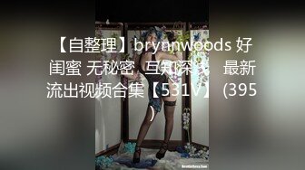 【自整理】brynnwoods 好闺蜜 无秘密  互知深浅   最新流出视频合集【531V】 (395)