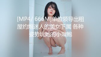 [MP4/ 666M]单位领导出租屋约炮迷人的美女下属 各种姿势玩她的小嫩鲍