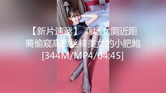 【新片速遞】 商场女厕近距离偷窥高跟丝袜美女的小肥鲍[344M/MP4/04:45]