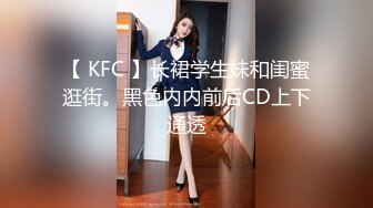 【 KFC 】长裙学生妹和闺蜜逛街。黑色内内前后CD上下通透