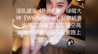 淫乱盛宴 4P小娇妻，绿帽大神『WhiteNoise』分享娇妻，也不知高潮了几次 凌空高潮喷水 带着老婆在淫妻路上越走越远