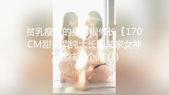 贫乳瘦瘦的身材很修长【170CM甜美清纯大长腿邻家女神】丝袜破个洞 (1)