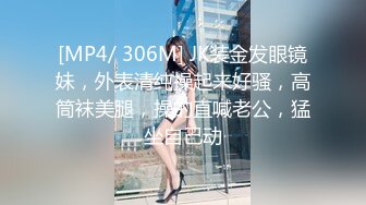 [MP4/ 306M] JK装金发眼镜妹，外表清纯操起来好骚，高筒袜美腿，操的直喊老公，猛坐自己动