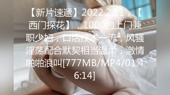 【新片速遞】2022.2.11，【西门探花】，1000约上门兼职少妇，口活技术一流，风骚淫荡配合默契相当温柔，激情啪啪浪叫[777MB/MP4/01:46:14]