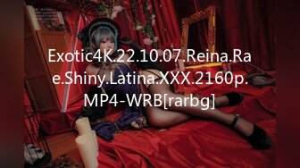 Exotic4K.22.10.07.Reina.Rae.Shiny.Latina.XXX.2160p.MP4-WRB[rarbg]