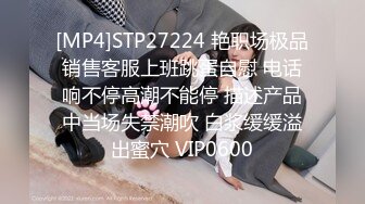 [MP4]STP27224 艳职场极品销售客服上班跳蛋自慰 电话响不停高潮不能停 描述产品中当场失禁潮吹 白浆缓缓溢出蜜穴 VIP0600