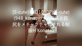 [S-cute] (HD1080P)(S-cute)(948_konatsu_02)巨乳と巨尻をメチャクチャにされる制服H Konatsu