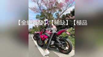 【全網首發】【稀缺】【極品性愛