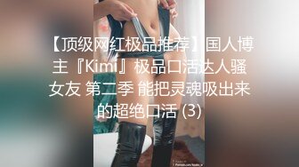 【顶级网红极品推荐】国人博主『Kimi』极品口活达人骚女友 第二季 能把灵魂吸出来的超绝口活 (3)