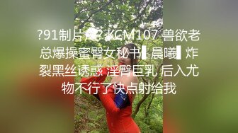 ?91制片厂? KCM107 兽欲老总爆操蜜臀女秘书▌晨曦▌炸裂黑丝诱惑 淫臀巨乳 后入尤物不行了快点射给我