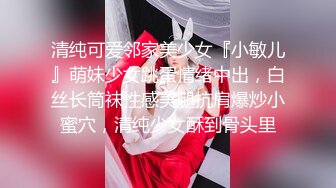 清纯可爱邻家美少女『小敏儿』萌妹少女跳蛋情绪中出，白丝长筒袜性感美腿抗肩爆炒小蜜穴，清纯少女酥到骨头里