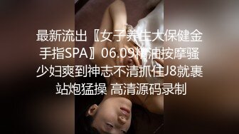 最新流出〖女子养生大保健金手指SPA〗06.09精油按摩骚少妇爽到神志不清抓住J8就裹 站炮猛操 高清源码录制