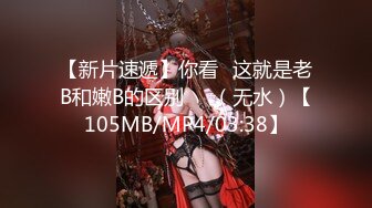 【新片速遞】你看☝这就是老B和嫩B的区别❤️（无水）【105MB/MP4/03:38】