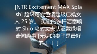 [NTR Excitement MAX Splash] 超级可爱色情超级已婚女人 25 岁。 英俊的铁杆活塞喷射 Shio 喷射丈夫认证戴绿帽奇闻趣事 [无尽的妻子是最好的！ ！ ]