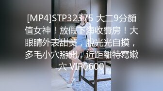 [MP4]STP32375 大二9分顏值女神！放假下海收費房！大眼睛外表甜美，脫光光自摸，多毛小穴掰開，近距離特寫嫩穴 VIP0600