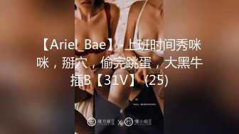 【Ariel_Bae】-上班时间秀咪咪，掰穴，偷完跳蛋，大黑牛插B【31V】 (25)