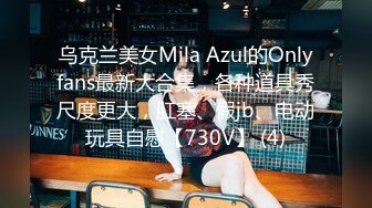 乌克兰美女Mila Azul的Onlyfans最新大合集，各种道具秀尺度更大，肛塞、假jb、电动玩具自慰【730V】 (4)