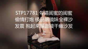 STP17781 勾搭闺蜜的闺蜜偷情打炮 极品眼镜妹全裸沙发震 抱起来操直接干瘫沙发上