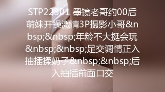 STP22301 墨镜老哥约00后萌妹开操激情3P摄影小哥&nbsp;&nbsp;年龄不大挺会玩&nbsp;&nbsp;足交调情正入抽插揉奶子&nbsp;&nbsp;后入抽插前面口交