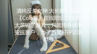 清纯反差女神 大长腿小姐姐〖Cola酱〗在线陪玩因技术太菜输了游戏，只能用身体来安抚客户，为了五星好评甘愿献身