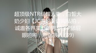 超顶级NTR绿帽人妻，白皙大奶少妇【JC夫妇】订阅私拍，诚邀各界实力单男3P多P舔屁眼啪啪，刷锅狠人 (39)