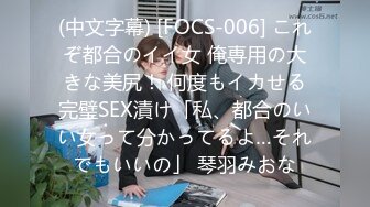 (中文字幕) [FOCS-006] これぞ都合のイイ女 俺専用の大きな美尻！ 何度もイカせる完璧SEX漬け「私、都合のいい女って分かってるよ…それでもいいの」 琴羽みおな