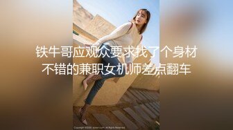 铁牛哥应观众要求找了个身材不错的兼职女机师差点翻车