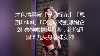 才色情导演「走马探花」「恩凯Enkai」FO全球特别嫖娼企划-泰神啦情趣旅游，约炮超温柔九头身泰妹女神