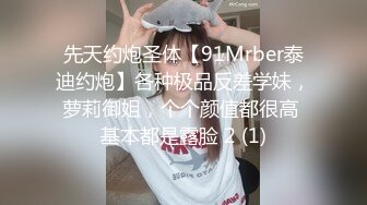 先天约炮圣体【91Mrber泰迪约炮】各种极品反差学妹，萝莉御姐，个个颜值都很高 基本都是露脸 2 (1)